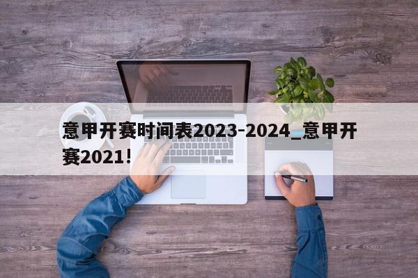 意甲开赛时间表2023-2024_意甲开赛2021!